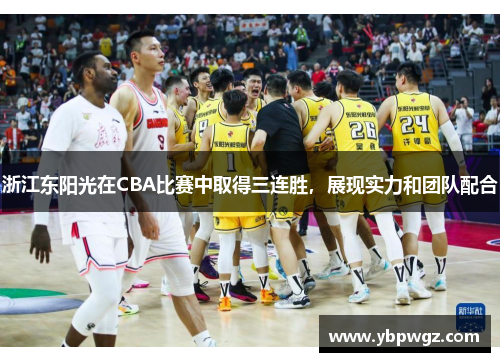 浙江东阳光在CBA比赛中取得三连胜，展现实力和团队配合