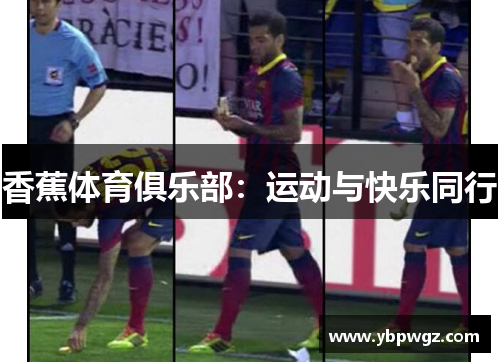 香蕉体育俱乐部：运动与快乐同行